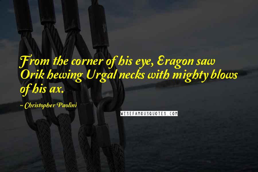 Christopher Paolini Quotes: From the corner of his eye, Eragon saw Orik hewing Urgal necks with mighty blows of his ax.