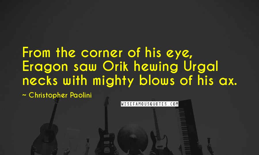 Christopher Paolini Quotes: From the corner of his eye, Eragon saw Orik hewing Urgal necks with mighty blows of his ax.