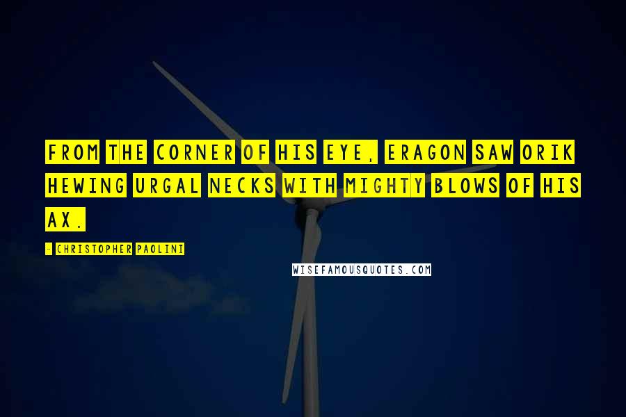 Christopher Paolini Quotes: From the corner of his eye, Eragon saw Orik hewing Urgal necks with mighty blows of his ax.