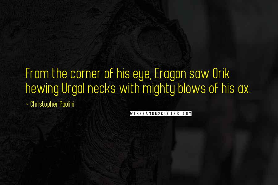 Christopher Paolini Quotes: From the corner of his eye, Eragon saw Orik hewing Urgal necks with mighty blows of his ax.