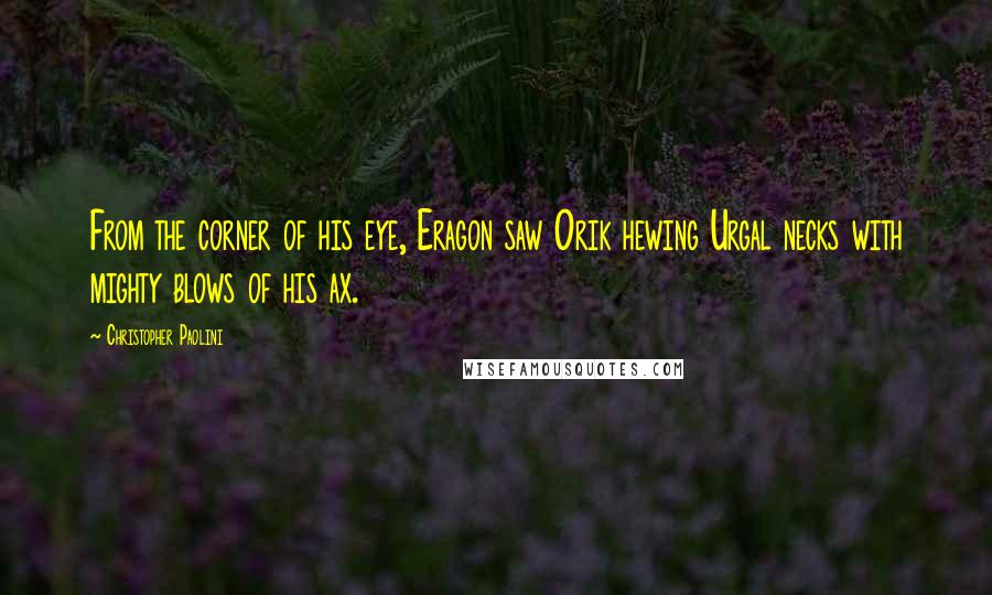 Christopher Paolini Quotes: From the corner of his eye, Eragon saw Orik hewing Urgal necks with mighty blows of his ax.