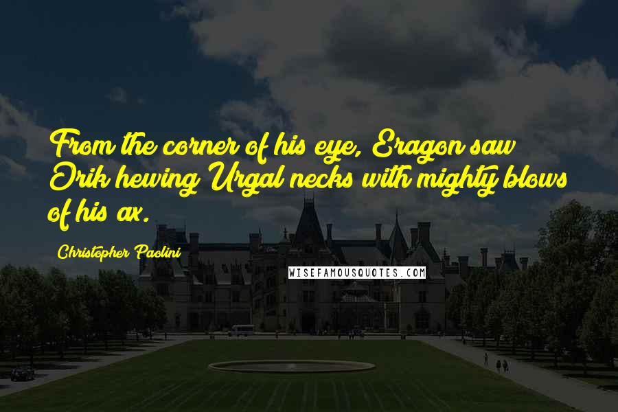 Christopher Paolini Quotes: From the corner of his eye, Eragon saw Orik hewing Urgal necks with mighty blows of his ax.