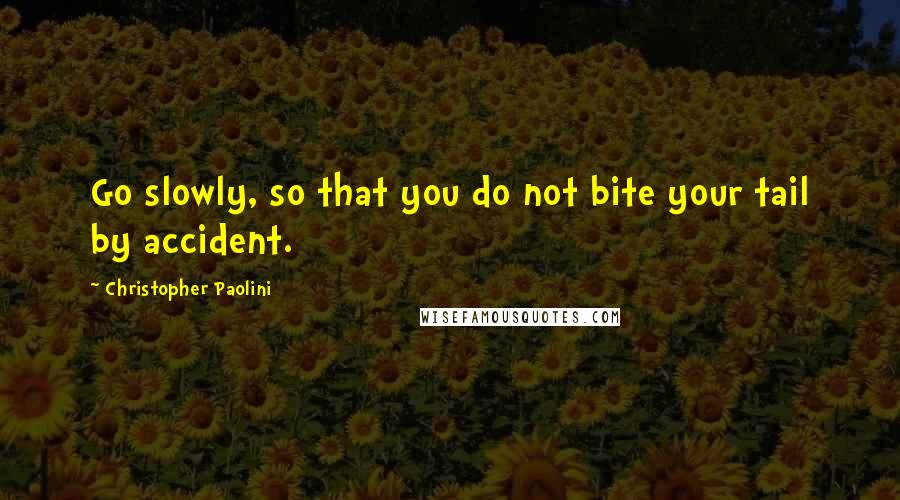 Christopher Paolini Quotes: Go slowly, so that you do not bite your tail by accident.