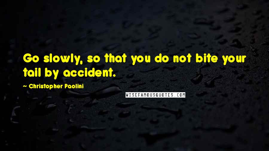 Christopher Paolini Quotes: Go slowly, so that you do not bite your tail by accident.