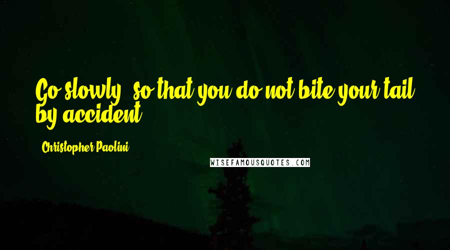 Christopher Paolini Quotes: Go slowly, so that you do not bite your tail by accident.