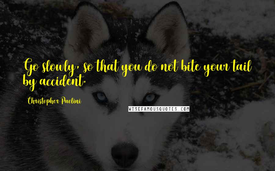 Christopher Paolini Quotes: Go slowly, so that you do not bite your tail by accident.