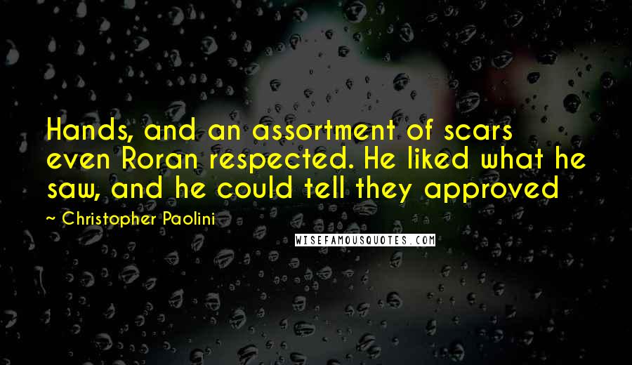 Christopher Paolini Quotes: Hands, and an assortment of scars even Roran respected. He liked what he saw, and he could tell they approved