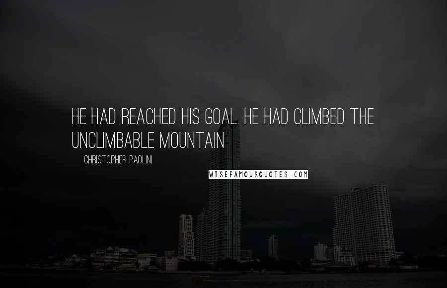 Christopher Paolini Quotes: He had reached his goal. He had climbed the unclimbable mountain