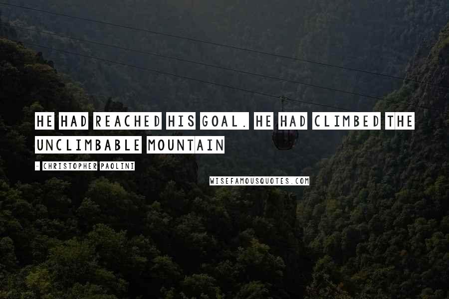 Christopher Paolini Quotes: He had reached his goal. He had climbed the unclimbable mountain