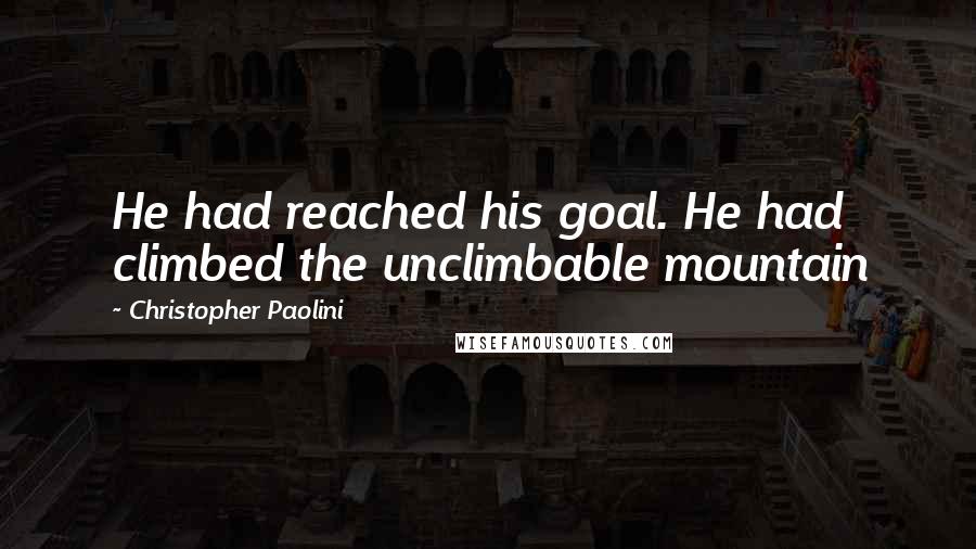 Christopher Paolini Quotes: He had reached his goal. He had climbed the unclimbable mountain