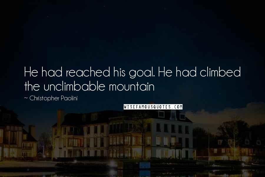Christopher Paolini Quotes: He had reached his goal. He had climbed the unclimbable mountain