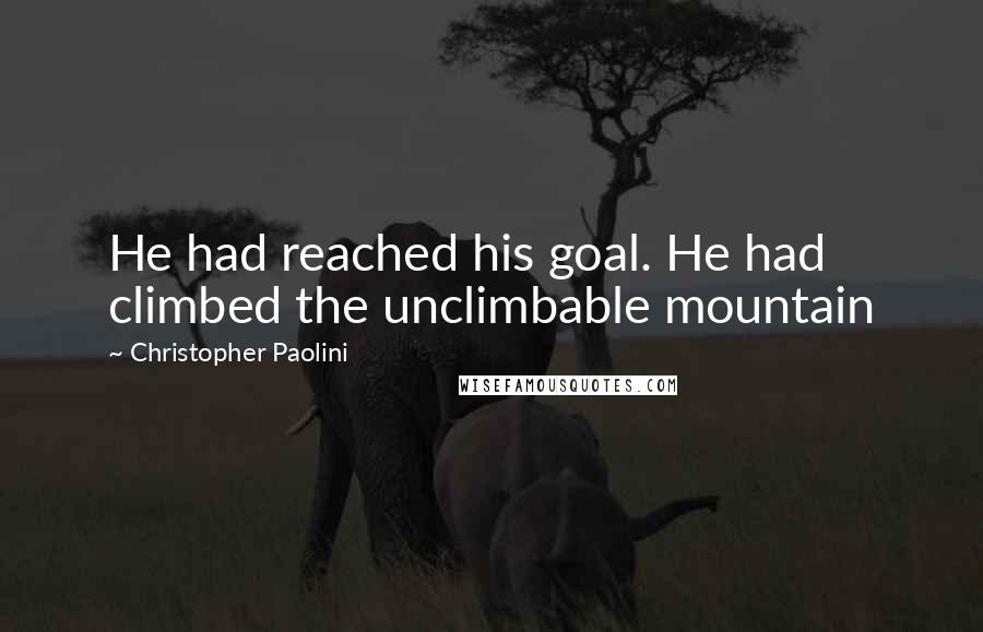 Christopher Paolini Quotes: He had reached his goal. He had climbed the unclimbable mountain