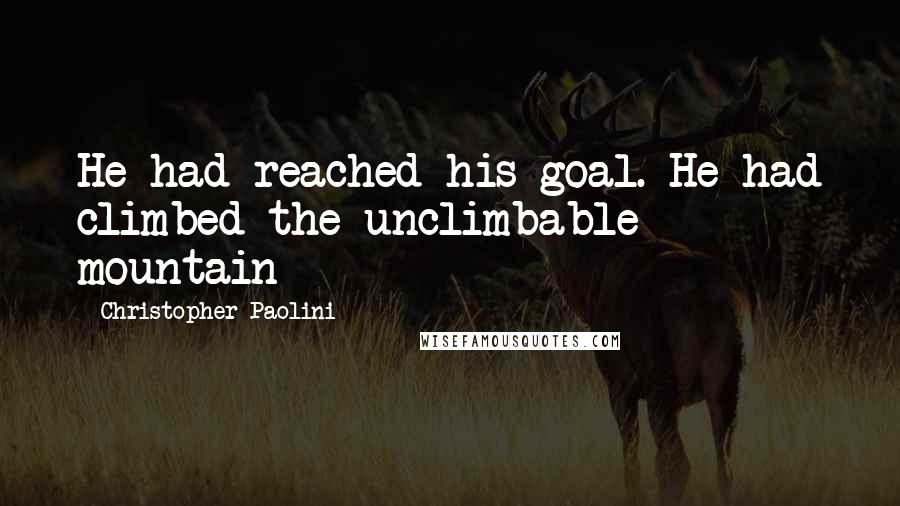 Christopher Paolini Quotes: He had reached his goal. He had climbed the unclimbable mountain