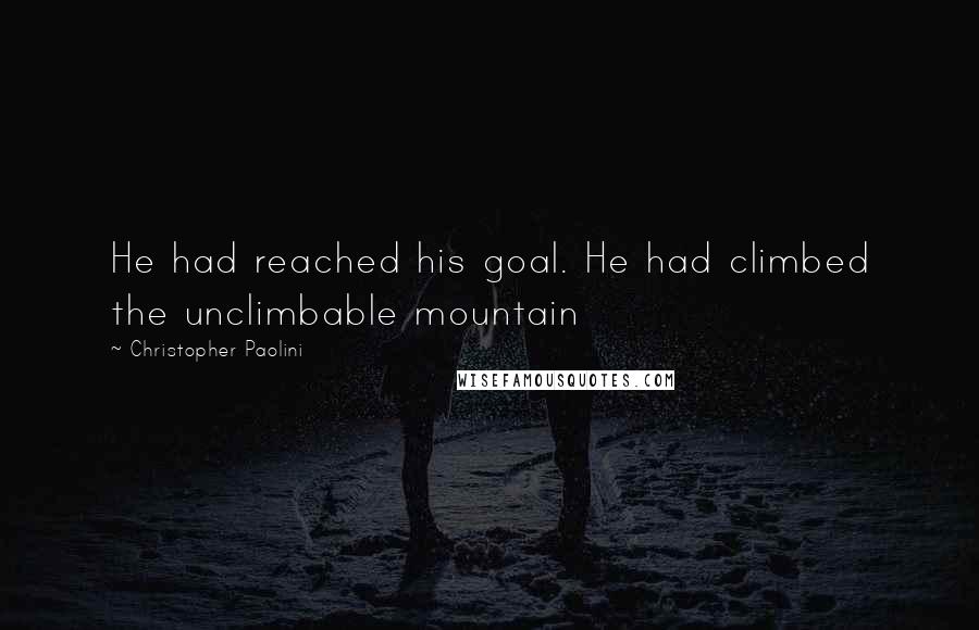 Christopher Paolini Quotes: He had reached his goal. He had climbed the unclimbable mountain