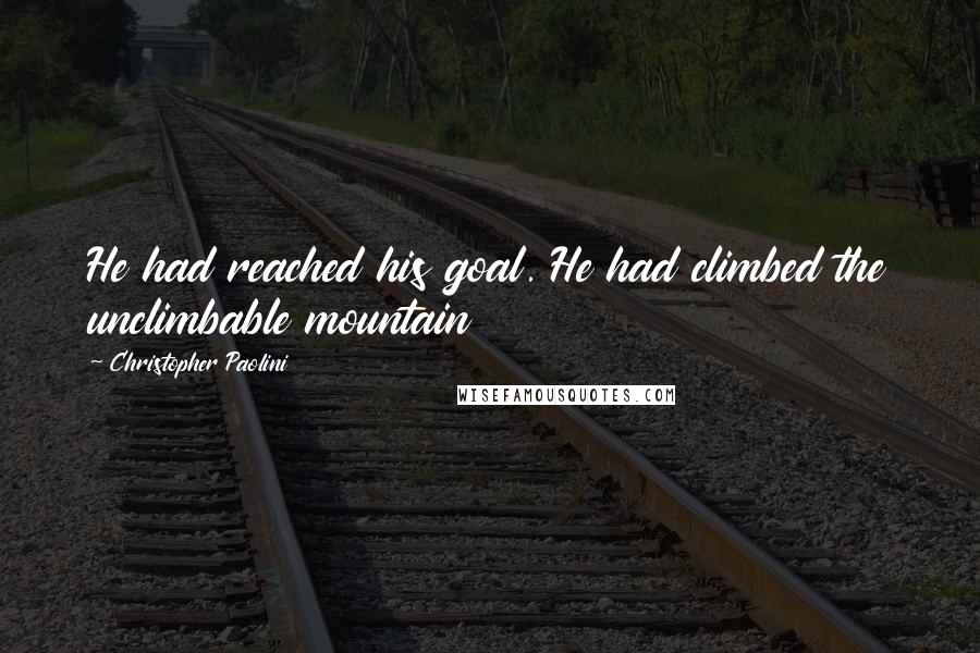 Christopher Paolini Quotes: He had reached his goal. He had climbed the unclimbable mountain