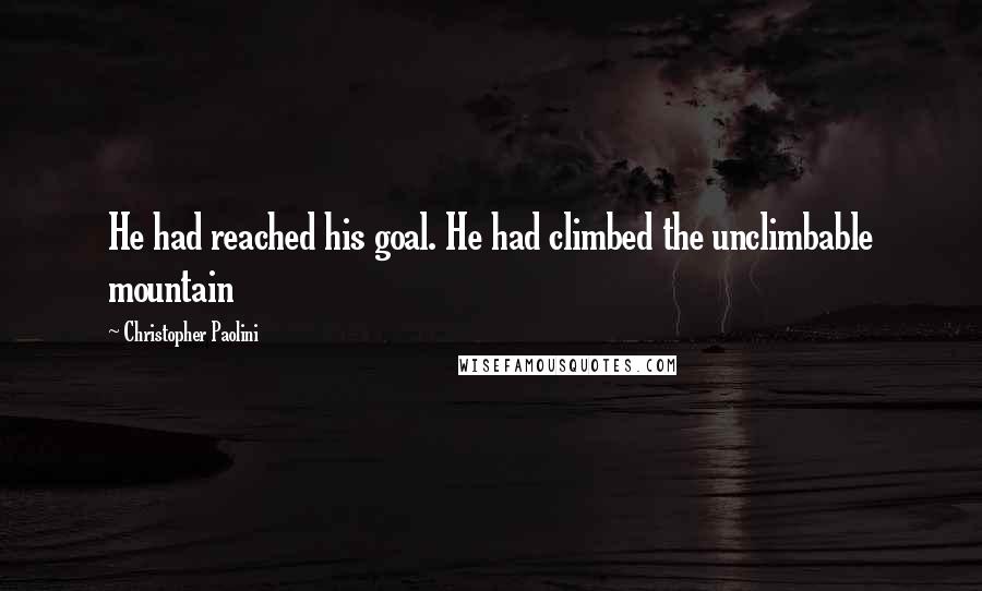 Christopher Paolini Quotes: He had reached his goal. He had climbed the unclimbable mountain