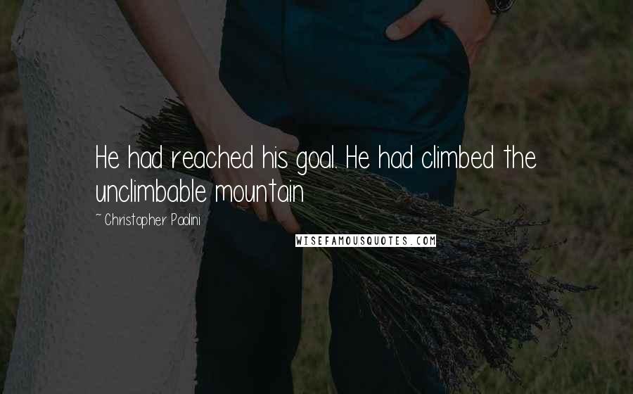 Christopher Paolini Quotes: He had reached his goal. He had climbed the unclimbable mountain