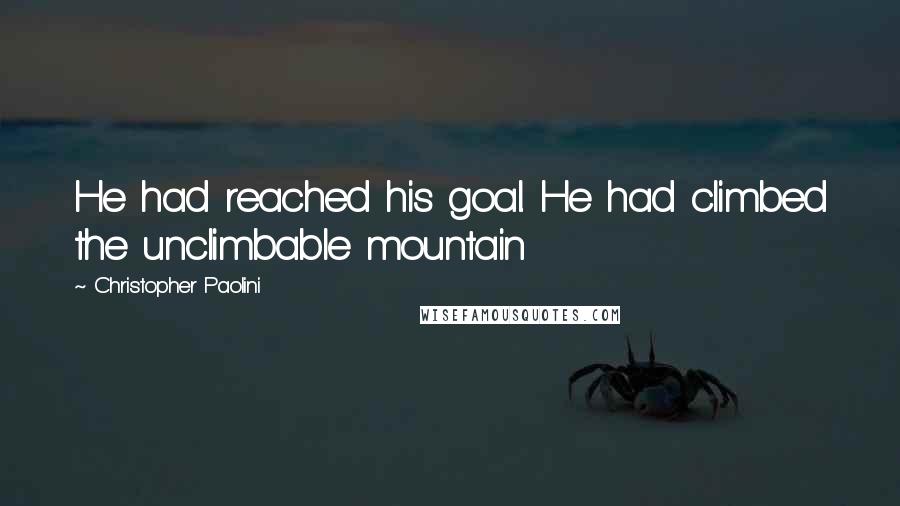 Christopher Paolini Quotes: He had reached his goal. He had climbed the unclimbable mountain