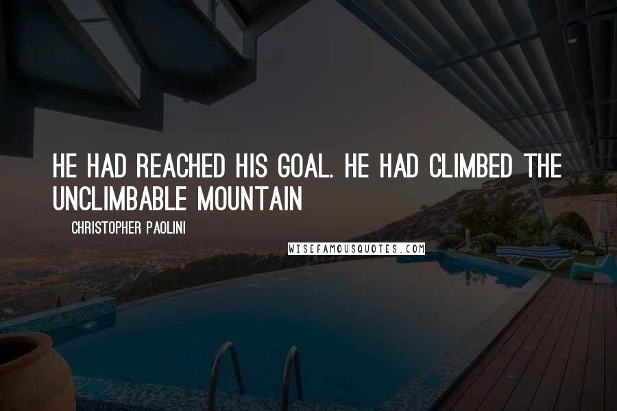 Christopher Paolini Quotes: He had reached his goal. He had climbed the unclimbable mountain