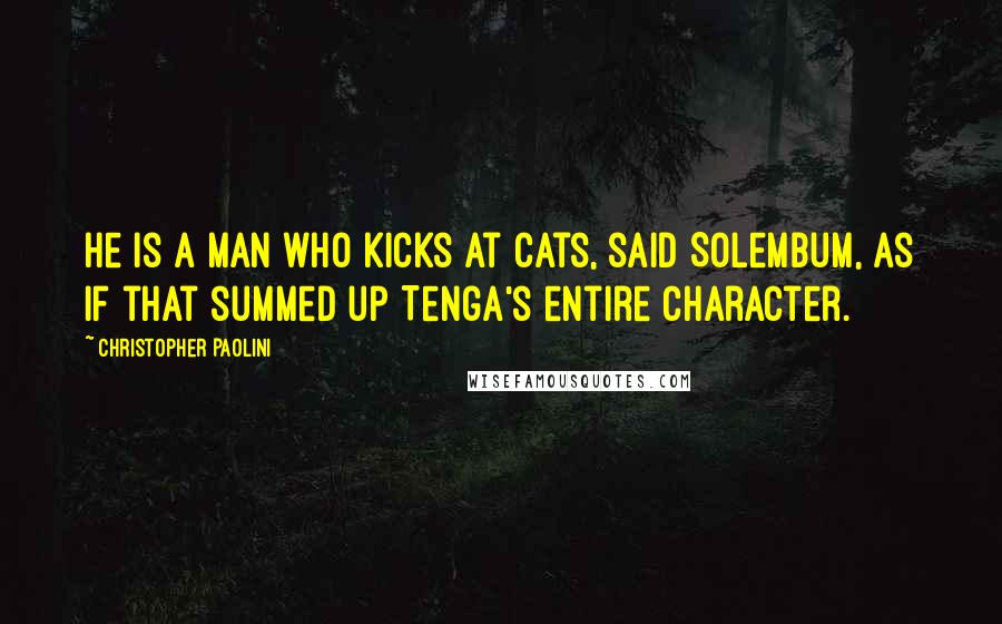Christopher Paolini Quotes: He is a man who kicks at cats, said Solembum, as if that summed up Tenga's entire character.