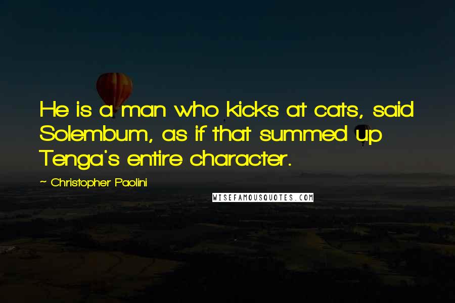 Christopher Paolini Quotes: He is a man who kicks at cats, said Solembum, as if that summed up Tenga's entire character.