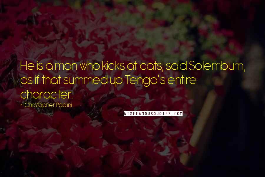 Christopher Paolini Quotes: He is a man who kicks at cats, said Solembum, as if that summed up Tenga's entire character.