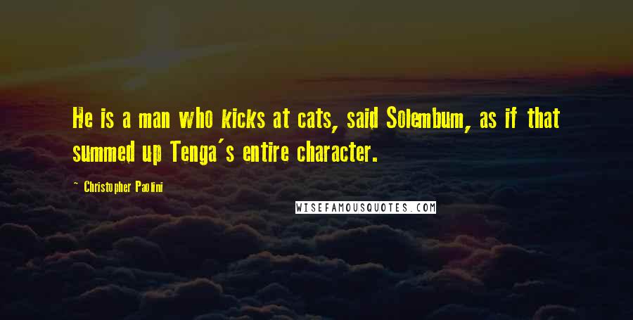 Christopher Paolini Quotes: He is a man who kicks at cats, said Solembum, as if that summed up Tenga's entire character.