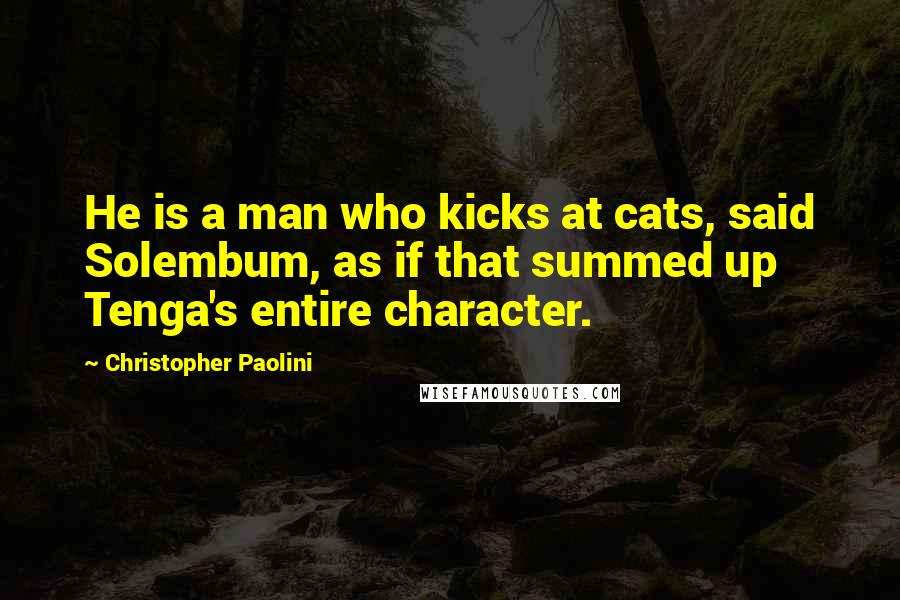 Christopher Paolini Quotes: He is a man who kicks at cats, said Solembum, as if that summed up Tenga's entire character.