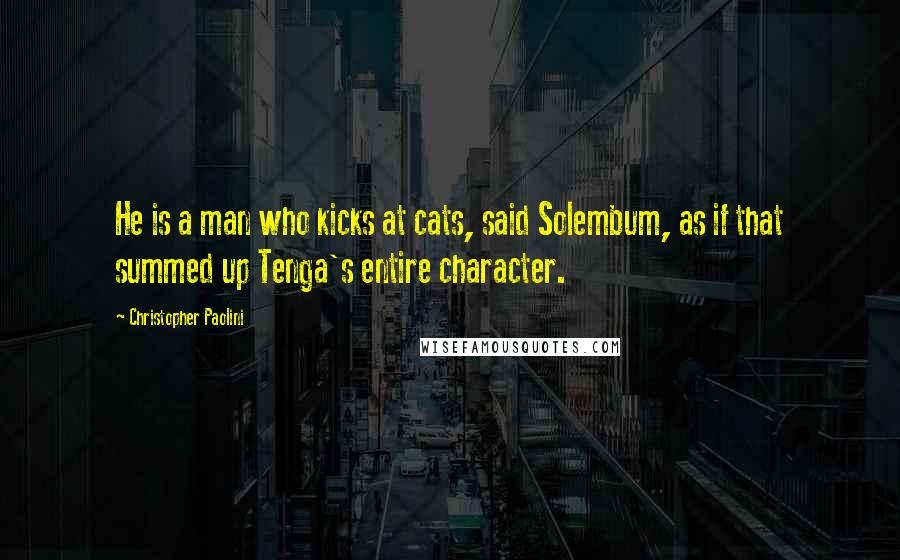 Christopher Paolini Quotes: He is a man who kicks at cats, said Solembum, as if that summed up Tenga's entire character.