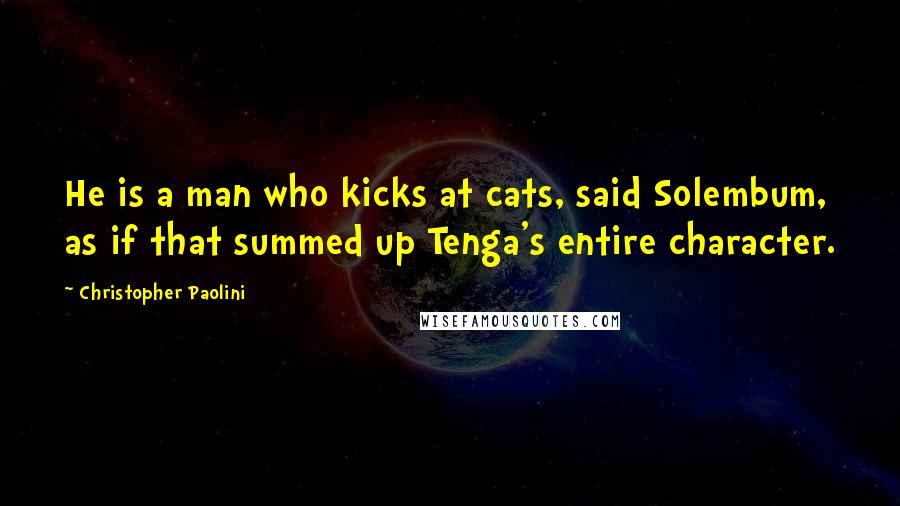 Christopher Paolini Quotes: He is a man who kicks at cats, said Solembum, as if that summed up Tenga's entire character.