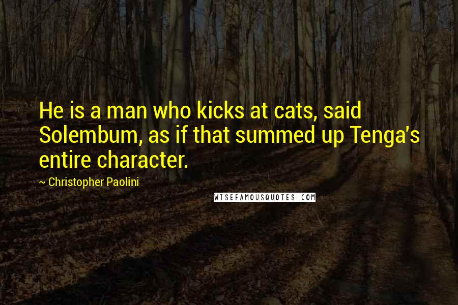 Christopher Paolini Quotes: He is a man who kicks at cats, said Solembum, as if that summed up Tenga's entire character.