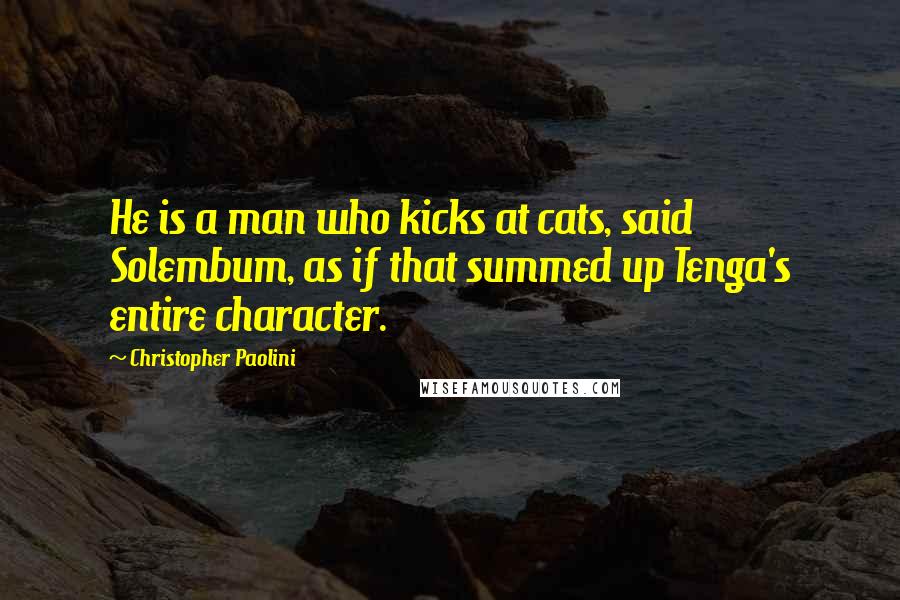 Christopher Paolini Quotes: He is a man who kicks at cats, said Solembum, as if that summed up Tenga's entire character.