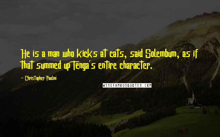 Christopher Paolini Quotes: He is a man who kicks at cats, said Solembum, as if that summed up Tenga's entire character.