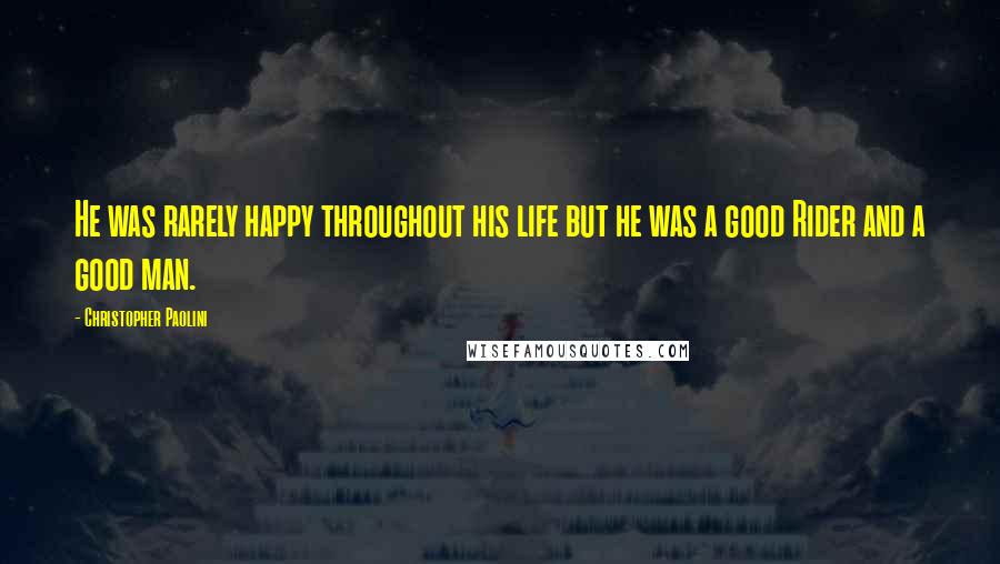 Christopher Paolini Quotes: He was rarely happy throughout his life but he was a good Rider and a good man.