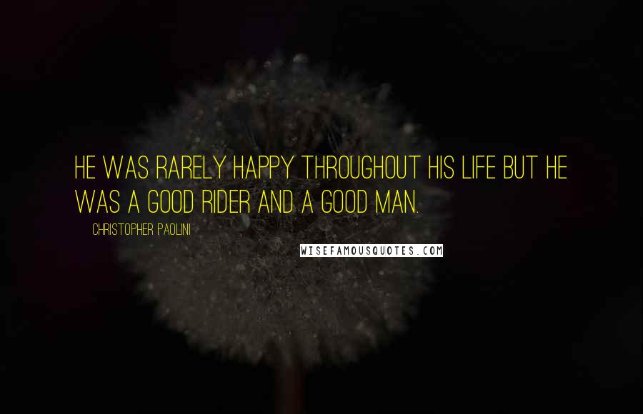 Christopher Paolini Quotes: He was rarely happy throughout his life but he was a good Rider and a good man.