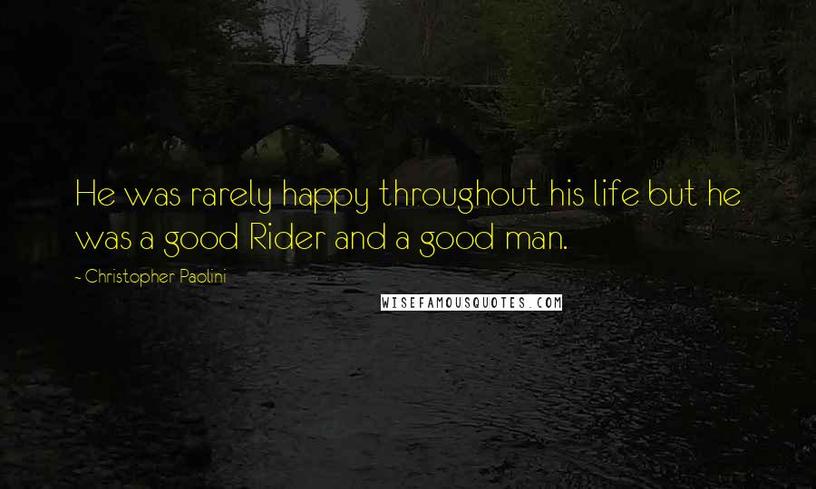 Christopher Paolini Quotes: He was rarely happy throughout his life but he was a good Rider and a good man.