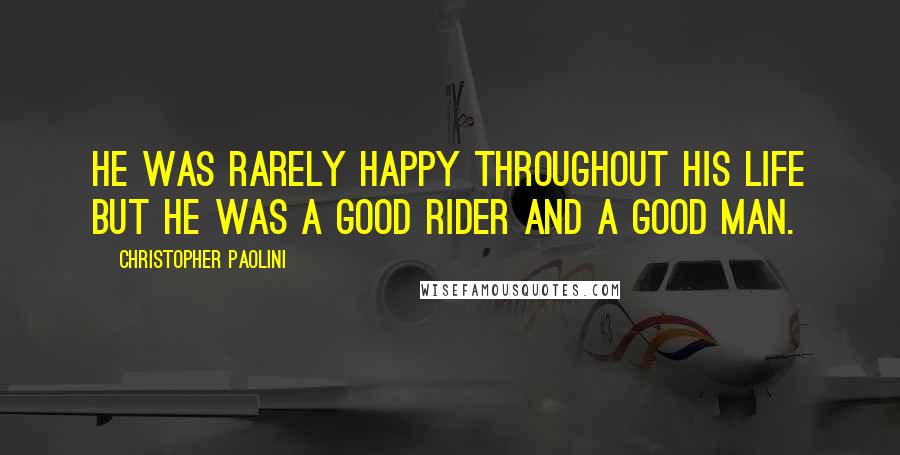 Christopher Paolini Quotes: He was rarely happy throughout his life but he was a good Rider and a good man.