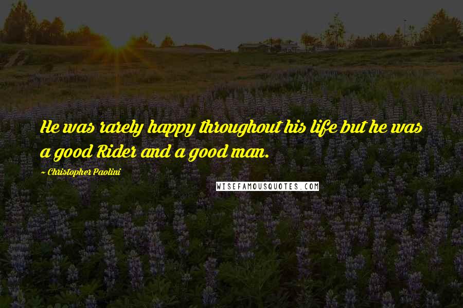 Christopher Paolini Quotes: He was rarely happy throughout his life but he was a good Rider and a good man.