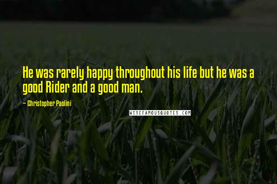Christopher Paolini Quotes: He was rarely happy throughout his life but he was a good Rider and a good man.