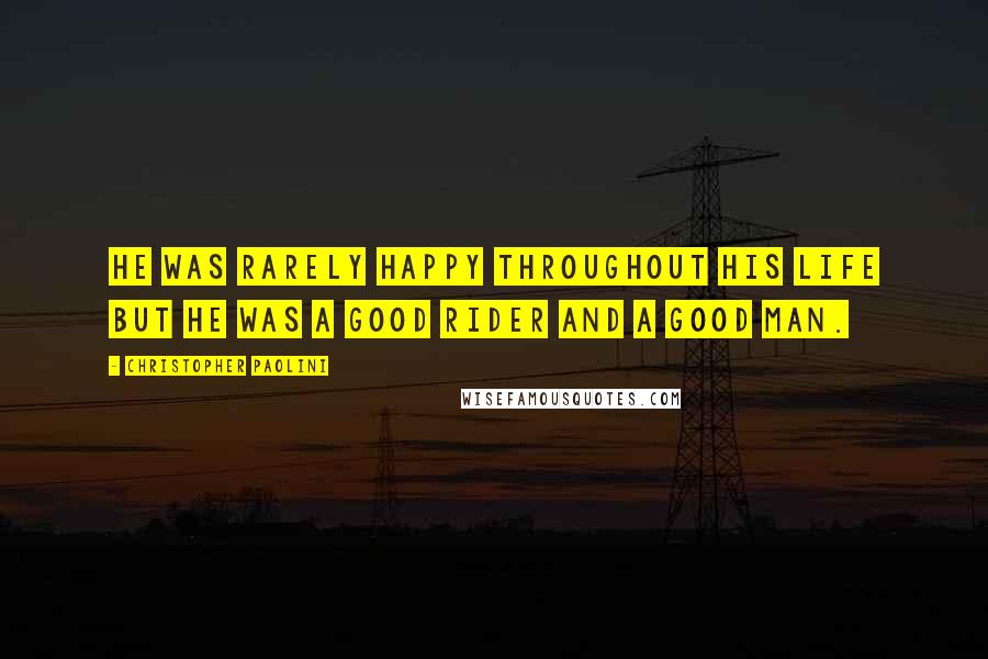 Christopher Paolini Quotes: He was rarely happy throughout his life but he was a good Rider and a good man.