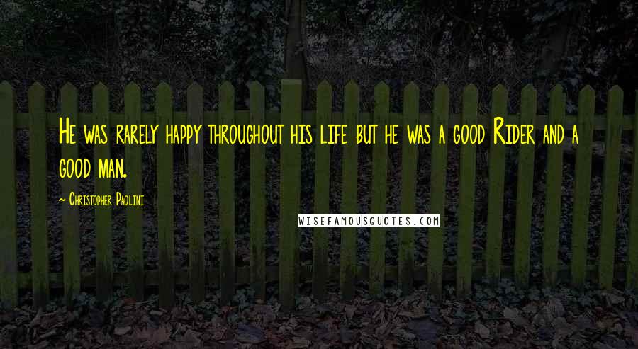 Christopher Paolini Quotes: He was rarely happy throughout his life but he was a good Rider and a good man.