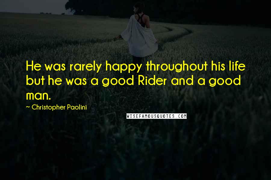 Christopher Paolini Quotes: He was rarely happy throughout his life but he was a good Rider and a good man.