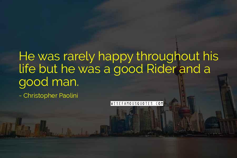 Christopher Paolini Quotes: He was rarely happy throughout his life but he was a good Rider and a good man.