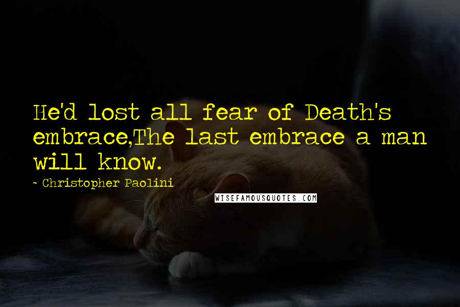 Christopher Paolini Quotes: He'd lost all fear of Death's embrace,The last embrace a man will know.