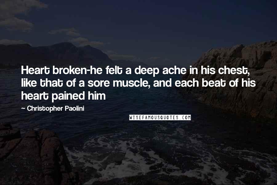 Christopher Paolini Quotes: Heart broken-he felt a deep ache in his chest, like that of a sore muscle, and each beat of his heart pained him