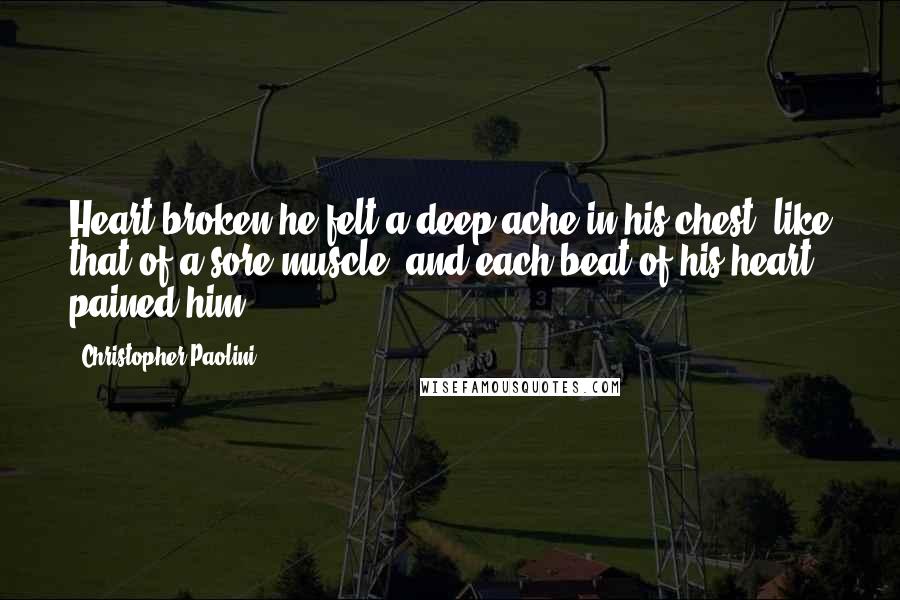 Christopher Paolini Quotes: Heart broken-he felt a deep ache in his chest, like that of a sore muscle, and each beat of his heart pained him