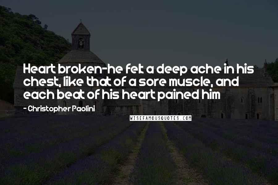 Christopher Paolini Quotes: Heart broken-he felt a deep ache in his chest, like that of a sore muscle, and each beat of his heart pained him