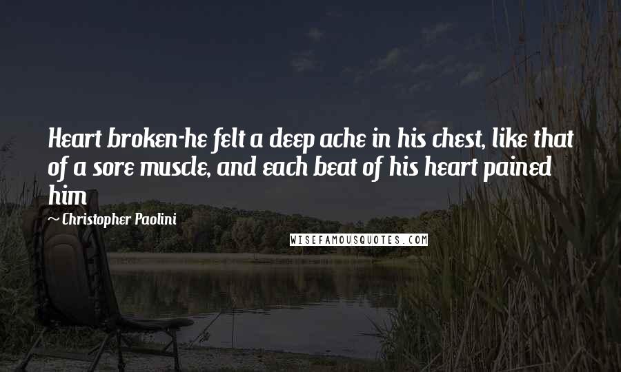 Christopher Paolini Quotes: Heart broken-he felt a deep ache in his chest, like that of a sore muscle, and each beat of his heart pained him