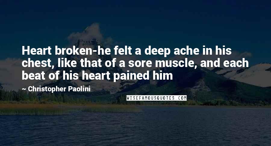 Christopher Paolini Quotes: Heart broken-he felt a deep ache in his chest, like that of a sore muscle, and each beat of his heart pained him