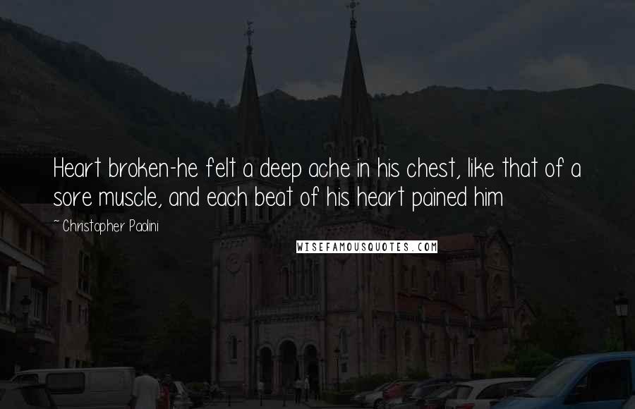 Christopher Paolini Quotes: Heart broken-he felt a deep ache in his chest, like that of a sore muscle, and each beat of his heart pained him